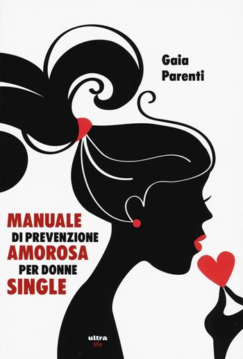 Manuale di prevenzione amorosa per donne single - Gaia Parenti - Libro Ultra 2017, Life | Libraccio.it