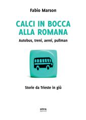 Calci in bocca alla romana. Autobus, treni, aerei, pullman. Storie da Trieste in giù