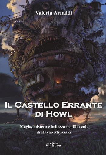 Il castello errante di Howl. Magia, mistero e bellezza nel film cult di Hayao Miyazaki. Ediz. a colori - Valeria Arnaldi - Libro Ultra 2017, Shibuya | Libraccio.it