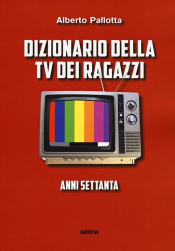 Dizionario della TV dei ragazzi. Anni settanta - Alberto Pallotta - Libro Ultra 2017 | Libraccio.it