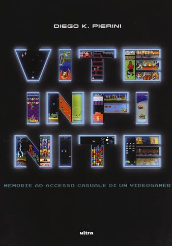 Vite infinite. Memorie ad accesso casuale di un videogamer - Diego K. Pierini - Libro Ultra 2017 | Libraccio.it