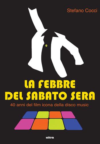 La febbre del sabato sera. 40 anni del film icona della disco music - Stefano Cocci - Libro Ultra 2017 | Libraccio.it