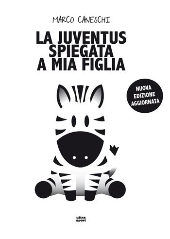 La Juventus spiegata a mia figlia. Nuova ediz. - Marco Caneschi - Libro Ultra 2017, Ultra sport | Libraccio.it