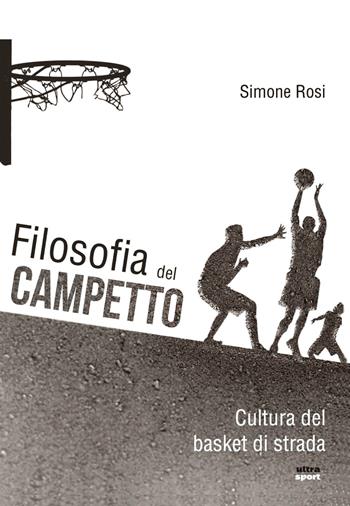 Filosofia del campetto. Cultura del basket di strada - Simone Rosi - Libro Ultra 2017, Ultra sport | Libraccio.it