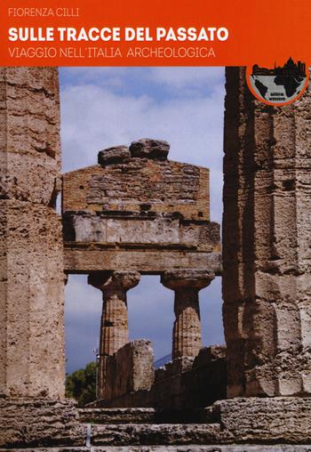 Sulle tracce del passato. Viaggio nell'Italia archeologica - Fiorenza Cilli - Libro Ultra 2018, Weekend | Libraccio.it