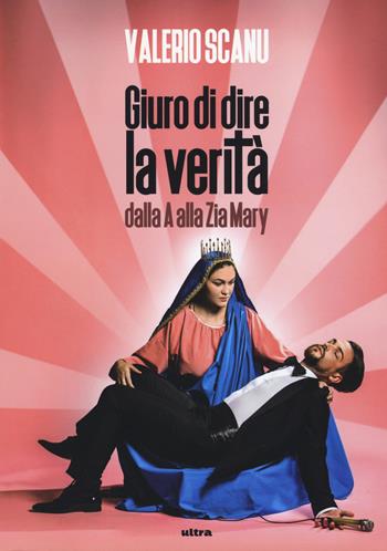 Giuro di dire la verità dalla A alla Zia Mary - Valerio Scanu - Libro Ultra 2018 | Libraccio.it