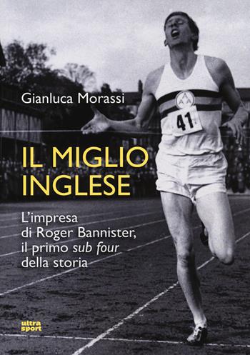 Il miglio inglese. L'impresa di Roger Bannister, il primo «sub four» della storia - Gianluca Morassi - Libro Ultra 2018, Ultra sport | Libraccio.it