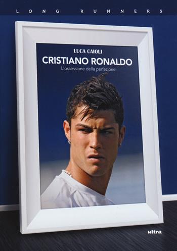 Cristiano Ronaldo. L'ossessione della perfezione - Luca Caioli - Libro Ultra 2018, Long runners | Libraccio.it