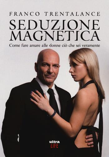Seduzione magnetica. Come fare amare alle donne ciò che sei veramente - Franco Trentalance - Libro Ultra 2018, Life | Libraccio.it