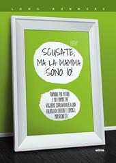 Scusate, ma la mamma sono io! Manuale per future e neo mamme che vogliono sopravvivere a una valanga di critiche e consigli non richiesti