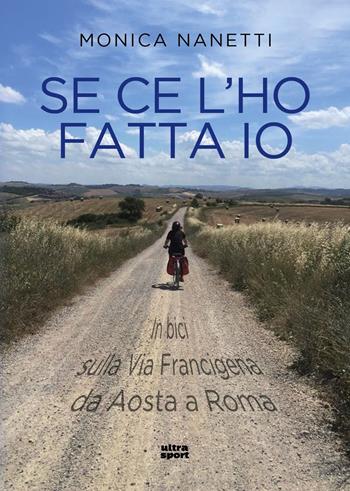 Se ce l'ho fatta io. In bici sulla via Francigena da Aosta a Roma - Monica Nanetti - Libro Ultra 2018, Ultra sport | Libraccio.it