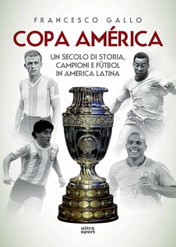 Copa América. Un secolo di storia, campioni e fútbol in America Latina - Francesco Gallo - Libro Ultra 2018, Ultra sport | Libraccio.it