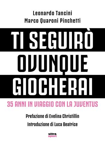 Ti seguirò ovunque giocherai. 35 anni in viaggio con la Juventus - Marco Quaroni Pinchetti, Leonardo Tancini - Libro Ultra 2018, Ultra sport | Libraccio.it