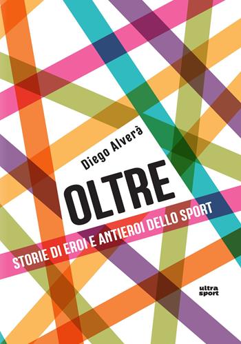 Oltre. Storie di eroi e antieroi dello sport - Diego Alverà - Libro Ultra 2018, Ultra sport | Libraccio.it