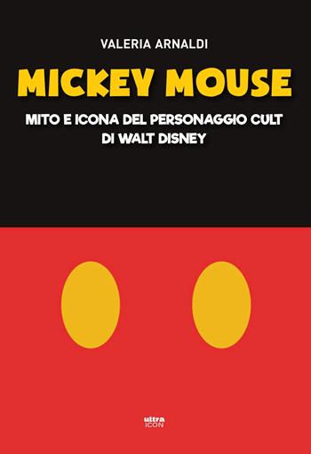 Mickey Mouse. Mito e icona del personaggio cult di Walt Disney - Valeria Arnaldi - Libro Ultra 2018, Ultra Icon | Libraccio.it