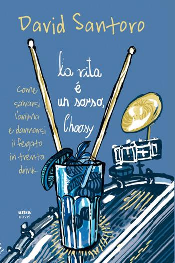 La vita è un sorso, Choosy. Come salvarsi l'anima e dannarsi il fegato in trenta drink - David Santoro - Libro Ultra 2018, Ultra Novel | Libraccio.it