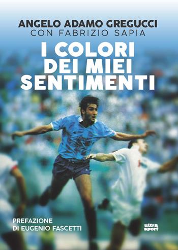 I colori dei miei sentimenti - Angelo Adamo Gregucci, Fabrizio Sapia - Libro Ultra 2018, Ultra sport | Libraccio.it