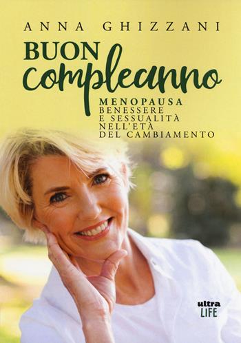 Buon compleanno. Menopausa, benessere e sessualità nell'età del cambiamento - Anna Ghizzani - Libro Ultra 2018, Life | Libraccio.it