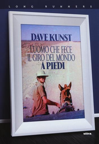 L'uomo che fece il giro del mondo a piedi - Dave Kunst, Clinton Trowbridge - Libro Ultra 2018, Long runners | Libraccio.it