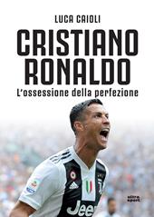 Cristiano Ronaldo. L'ossessione della perfezione. Nuova ediz.