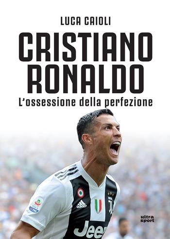 Cristiano Ronaldo. L'ossessione della perfezione. Nuova ediz. - Luca Caioli - Libro Ultra 2018, Ultra sport | Libraccio.it