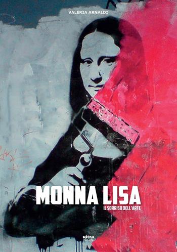 Monna Lisa. Il sorriso dell'arte - Valeria Arnaldi - Libro Ultra 2019, Ultra Icon | Libraccio.it