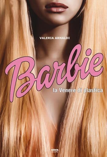 Barbie. La venere di plastica - Valeria Arnaldi - Libro Ultra 2019, Ultra Icon | Libraccio.it