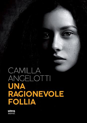 Una ragionevole follia - Camilla Angelotti - Libro Ultra 2019, Ultra Novel | Libraccio.it