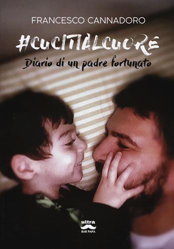 #cucitialcuore. Diario di un padre fortunato - Francesco Cannadoro - Libro Ultra 2019 | Libraccio.it
