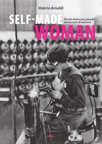 Self made woman. Perché dietro una grande donna non c'è nessuno - Valeria Arnaldi - Libro Ultra 2019 | Libraccio.it
