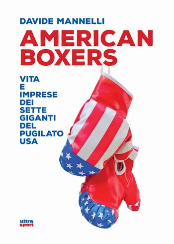 American boxers. Vita e imprese dei sette giganti del pugilato USA - Davide Mannelli - Libro Ultra 2019, Ultra sport | Libraccio.it