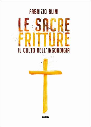 Sacre fritture. Il culto dell'ingordigia - Fabrizio Blini - Libro Ultra 2019 | Libraccio.it