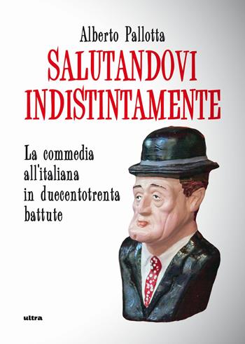 Salutandovi indistintamente. La commedia all'italiana in duecentotrenta battute - Alberto Pallotta - Libro Ultra 2019 | Libraccio.it
