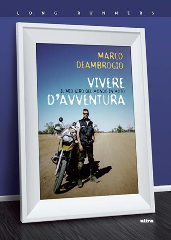 Vivere d'avventura. Il mio giro del mondo in moto - Marco Deambrogio - Libro Ultra 2019, Long runners | Libraccio.it