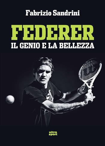 Federer. Il genio e la bellezza - Fabrizio Sandrini - Libro Ultra 2019, Ultra sport | Libraccio.it