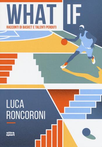 What if. Racconti di basket e talenti perduti - Luca Roncoroni - Libro Ultra 2019, Ultra sport | Libraccio.it