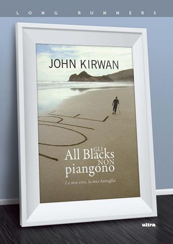 Gli All Blacks non piangono. La mia vita, la mia battaglia - John Kirwan - Libro Ultra 2019, Long runners | Libraccio.it