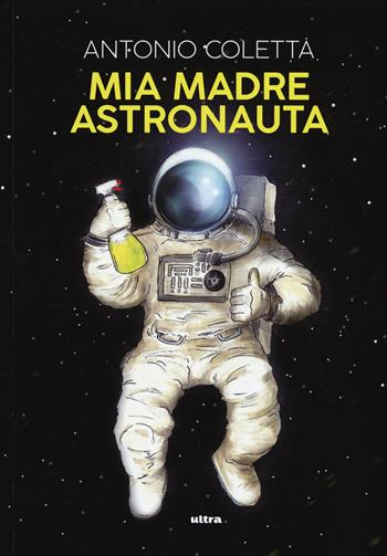 Mia madre astronauta - Antonio Coletta - Libro Ultra 2019 | Libraccio.it