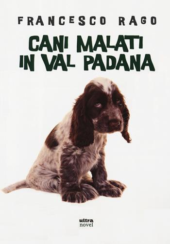 Cani malati in Val Padana - Francesco Rago - Libro Ultra 2019, Ultra Novel | Libraccio.it