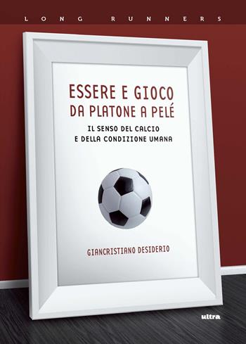 Essere e gioco. Da Platone a Pelé. Il senso del calcio e della condizione umana - Giancristiano Desiderio - Libro Ultra 2019, Long runners | Libraccio.it