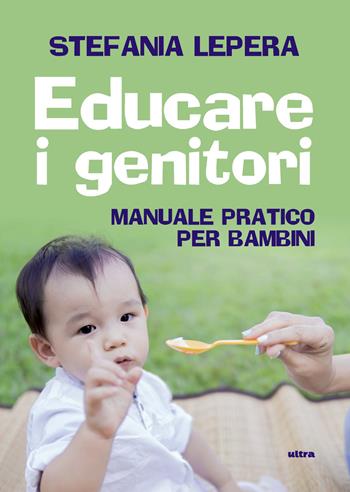Educare i genitori. Manuale pratico per bambini - Stefania Lepera - Libro Ultra 2019 | Libraccio.it