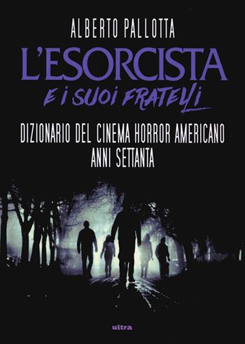 L'Esorcista e i suoi fratelli. Dizionario del cinema horror americano anni Settanta - Alberto Pallotta - Libro Ultra 2019 | Libraccio.it