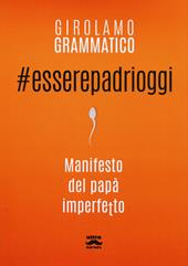 #esserepadrioggi. Manifesto del papà imperfetto