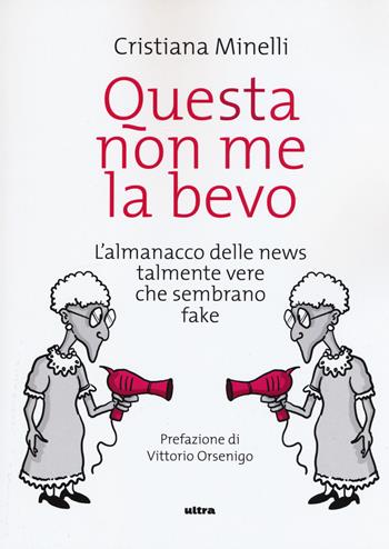 Questa non me la bevo. L'almanacco delle news talmente vere che sembrano fake - Cristiana Minelli - Libro Ultra 2019 | Libraccio.it