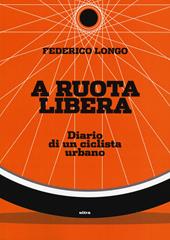 A ruota libera. Diario di un ciclista urbano