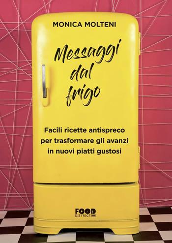 Messaggi dal frigo. Facili ricette antispreco per trasformare gli avanzi in nuovi piatti gustosi - Monica Molteni - Libro Ultra 2020, Food district | Libraccio.it