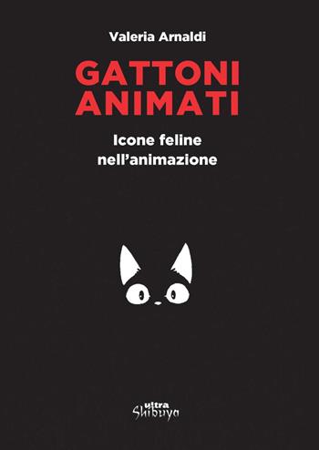 Gattoni animati. Icone feline nell'animazione - Valeria Arnaldi - Libro Ultra 2020, Shibuya | Libraccio.it