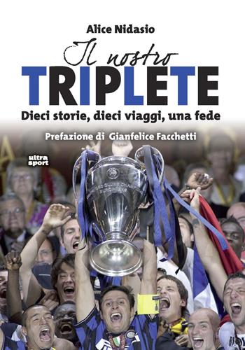 Il nostro triplete. Dieci storie, dieci viaggi, una fede - Alice Nidasio - Libro Ultra 2020, Ultra sport | Libraccio.it