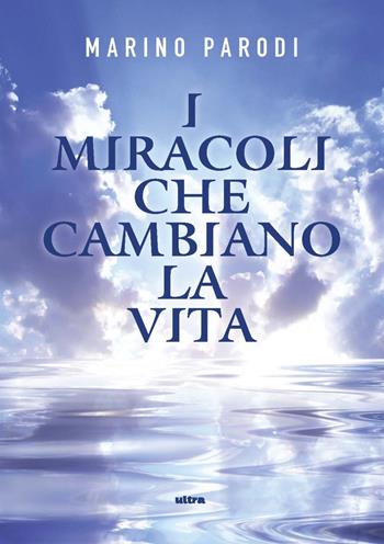 I miracoli che cambiano la vita - Marino Parodi - Libro Ultra 2020 | Libraccio.it