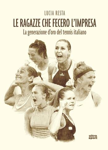 Le ragazze che fecero l'impresa. La generazione d'oro del tennis italiano - Lucia Resta - Libro Ultra 2020, Ultra sport | Libraccio.it